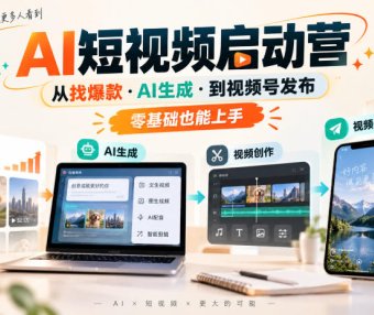 AI短视频启动营，从找爆款·AI生成·到视频号发布，零基础也能上手