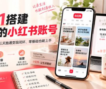 从0到1搭建能賺钱的小红书账号，定位+内容+运营三天跑通变现闭环