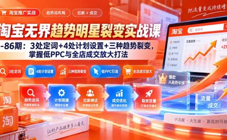 淘宝无界趋势明星裂变实战课-86期：3处定词+4处计划设置+三种趋势裂变，掌握低PPC与全店成交放大打法
